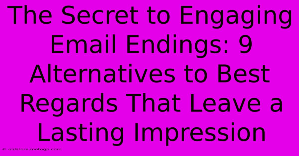 The Secret To Engaging Email Endings: 9 Alternatives To Best Regards That Leave A Lasting Impression