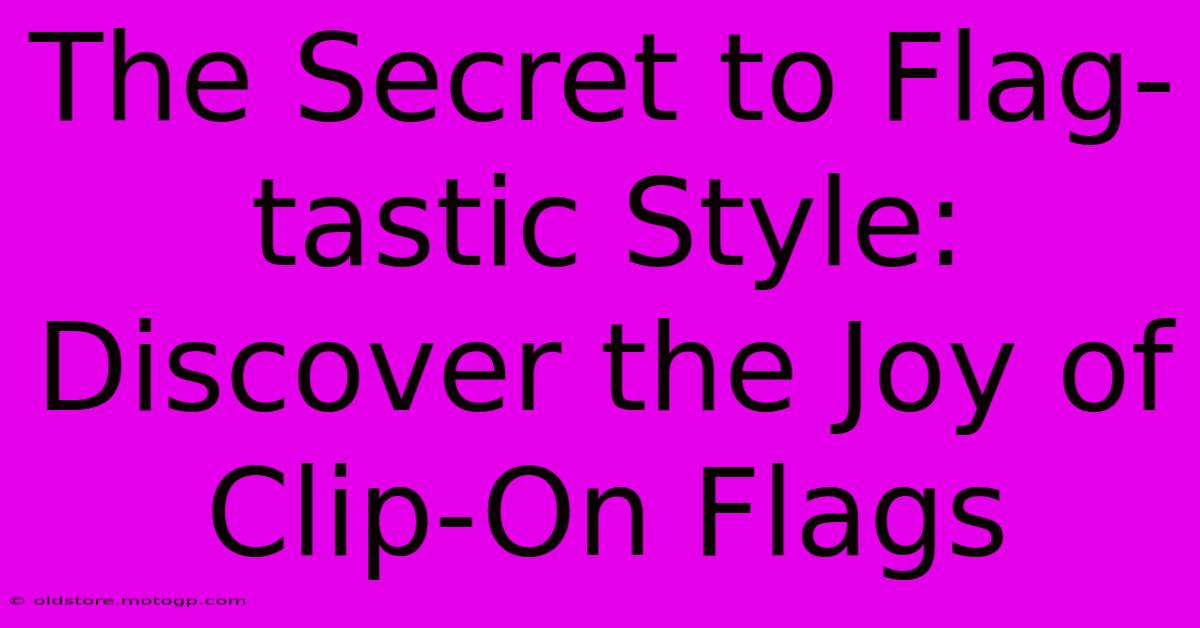 The Secret To Flag-tastic Style: Discover The Joy Of Clip-On Flags