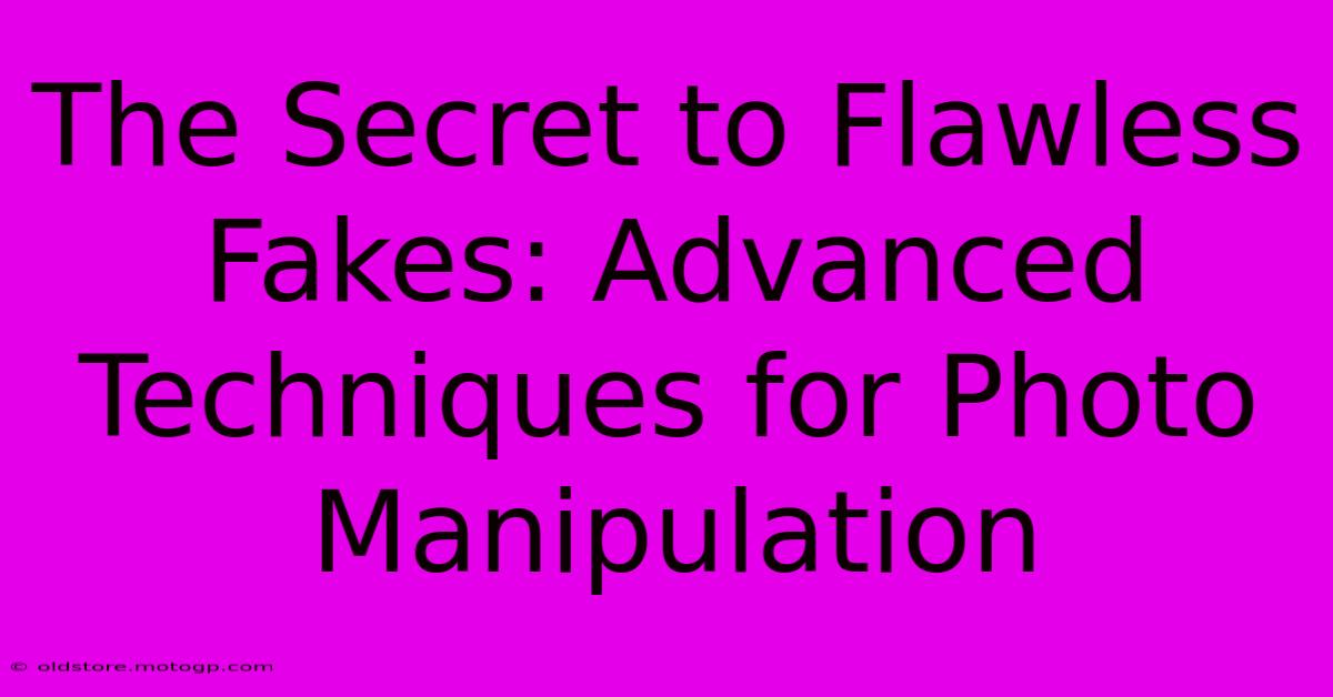 The Secret To Flawless Fakes: Advanced Techniques For Photo Manipulation