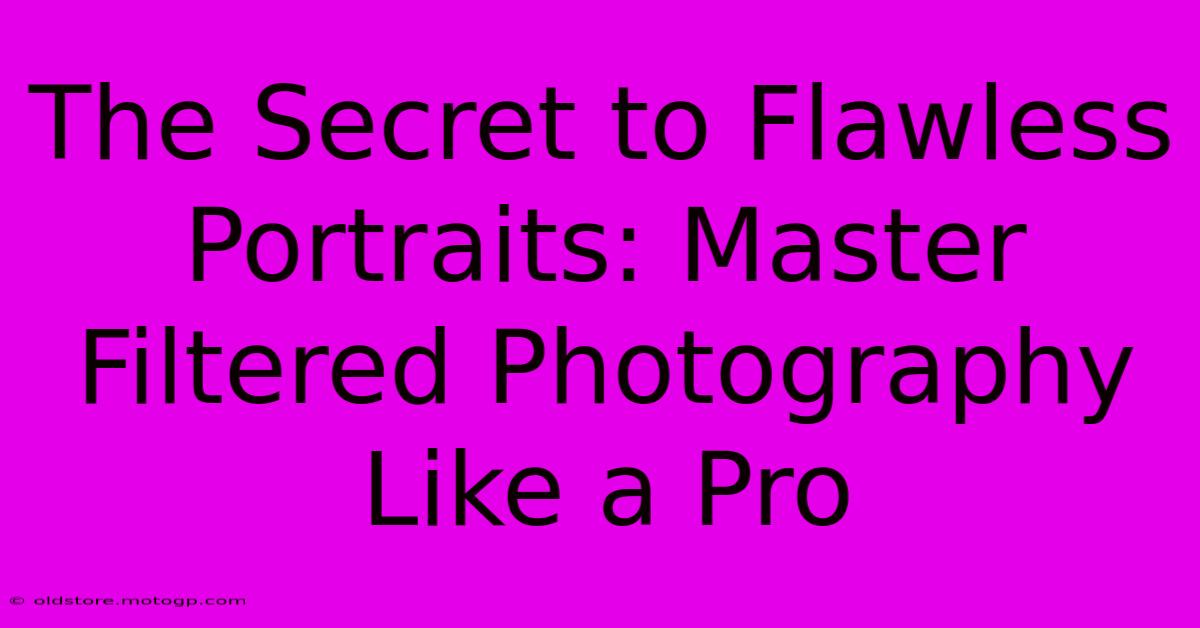 The Secret To Flawless Portraits: Master Filtered Photography Like A Pro