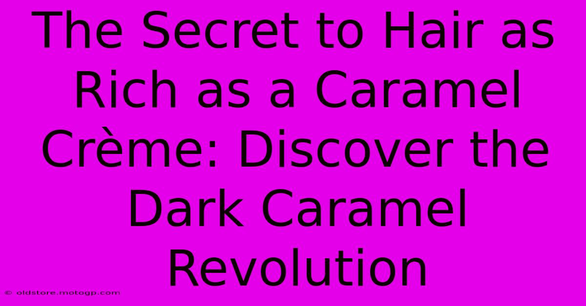 The Secret To Hair As Rich As A Caramel Crème: Discover The Dark Caramel Revolution