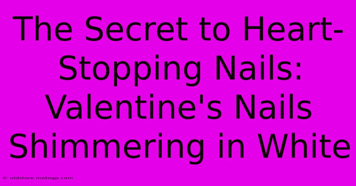 The Secret To Heart-Stopping Nails: Valentine's Nails Shimmering In White