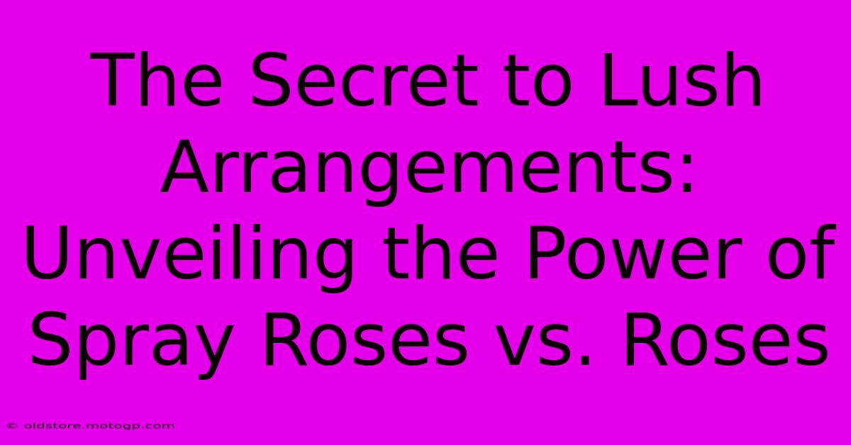 The Secret To Lush Arrangements: Unveiling The Power Of Spray Roses Vs. Roses