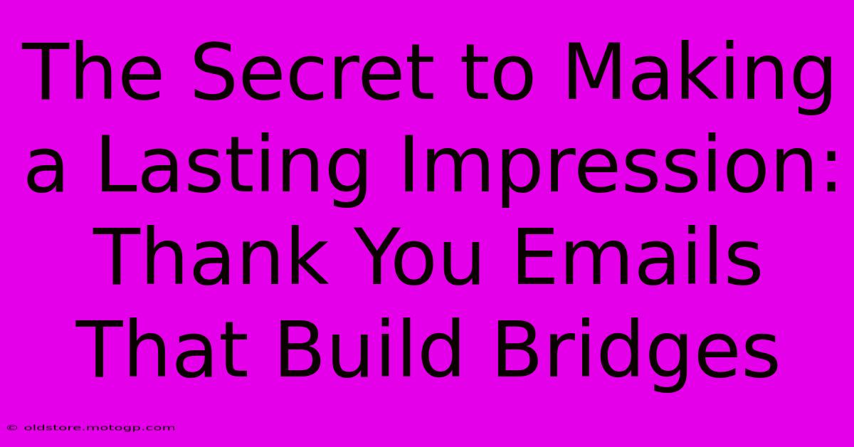 The Secret To Making A Lasting Impression: Thank You Emails That Build Bridges