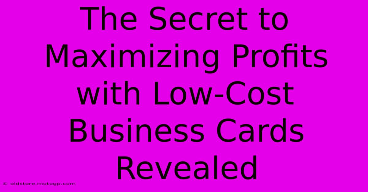 The Secret To Maximizing Profits With Low-Cost Business Cards Revealed