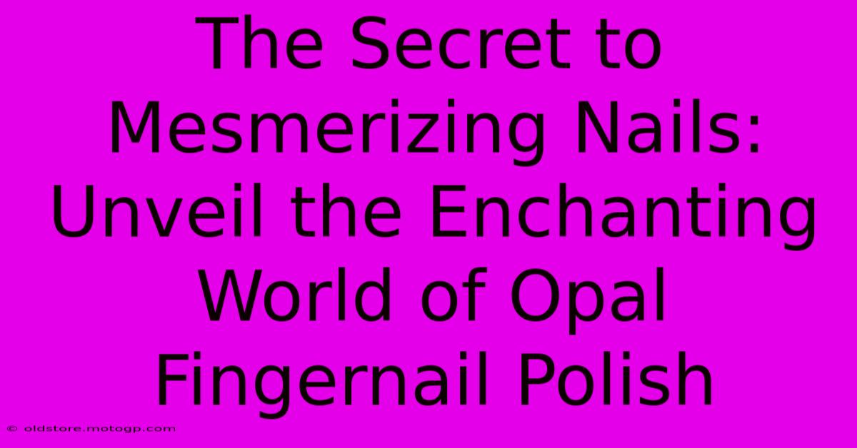 The Secret To Mesmerizing Nails: Unveil The Enchanting World Of Opal Fingernail Polish