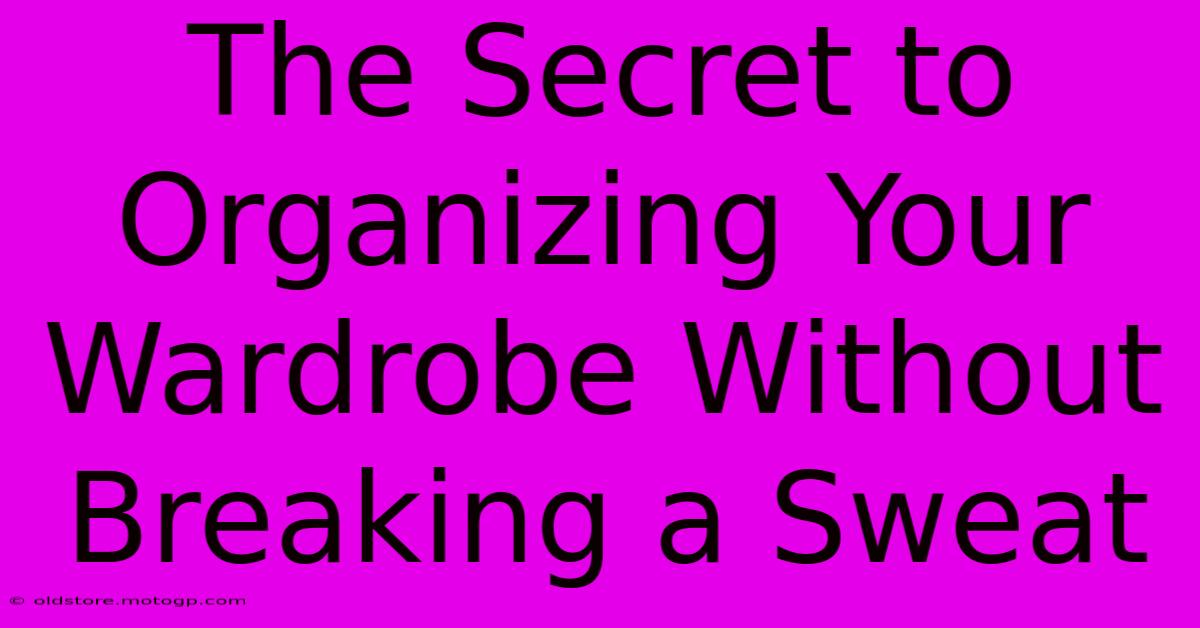 The Secret To Organizing Your Wardrobe Without Breaking A Sweat