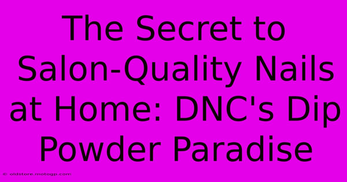 The Secret To Salon-Quality Nails At Home: DNC's Dip Powder Paradise