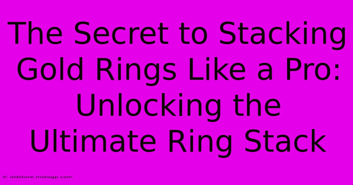 The Secret To Stacking Gold Rings Like A Pro: Unlocking The Ultimate Ring Stack