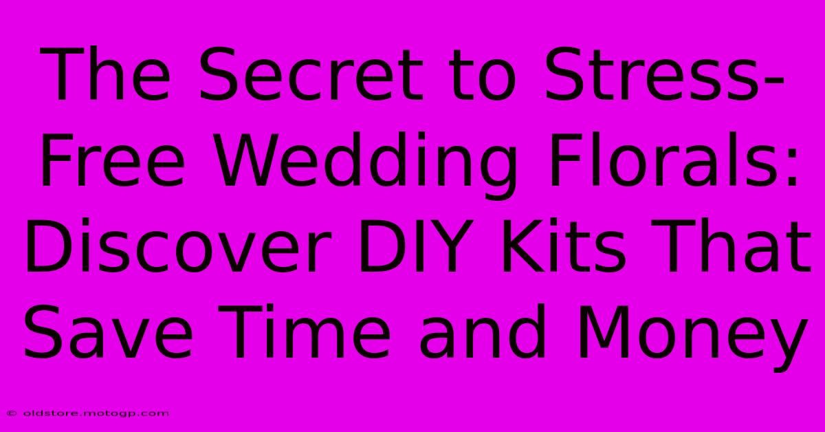 The Secret To Stress-Free Wedding Florals: Discover DIY Kits That Save Time And Money