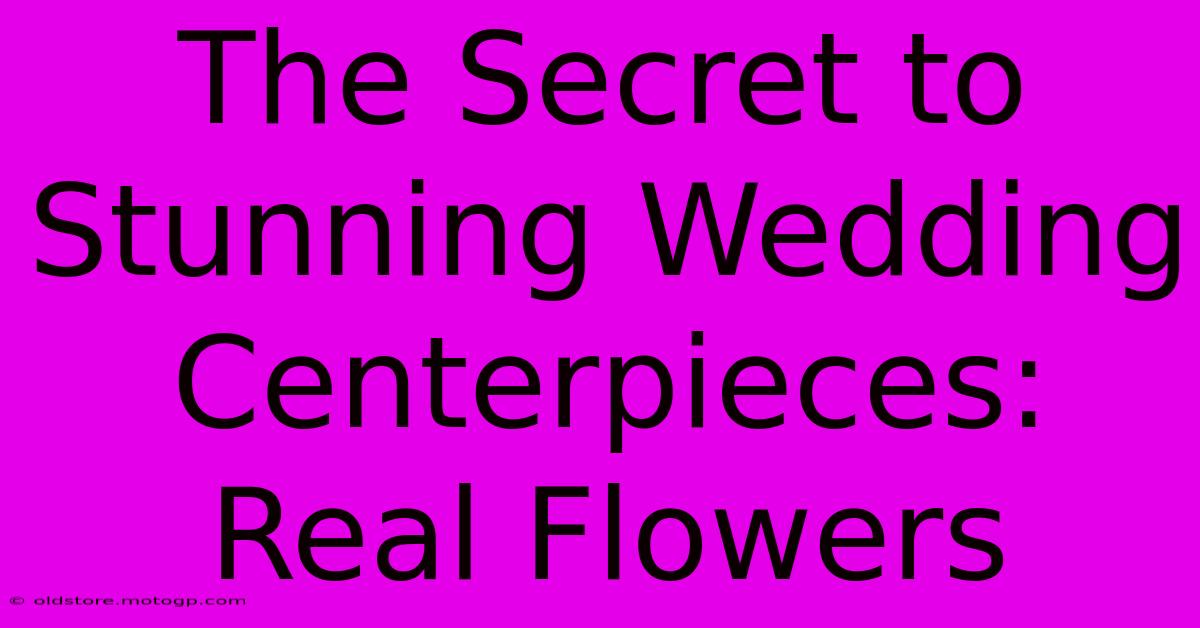 The Secret To Stunning Wedding Centerpieces: Real Flowers