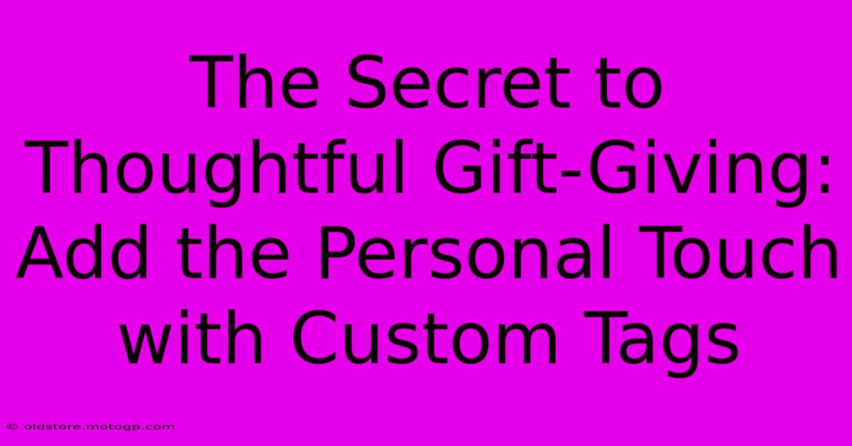 The Secret To Thoughtful Gift-Giving: Add The Personal Touch With Custom Tags