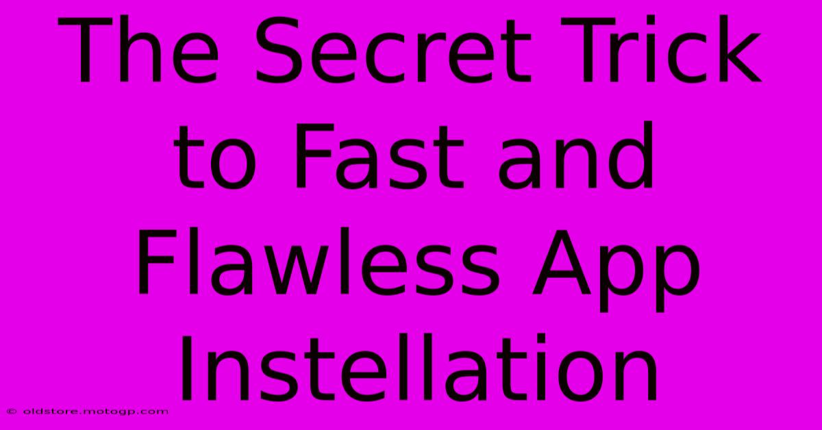 The Secret Trick To Fast And Flawless App Instellation