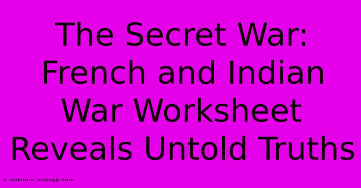 The Secret War: French And Indian War Worksheet Reveals Untold Truths