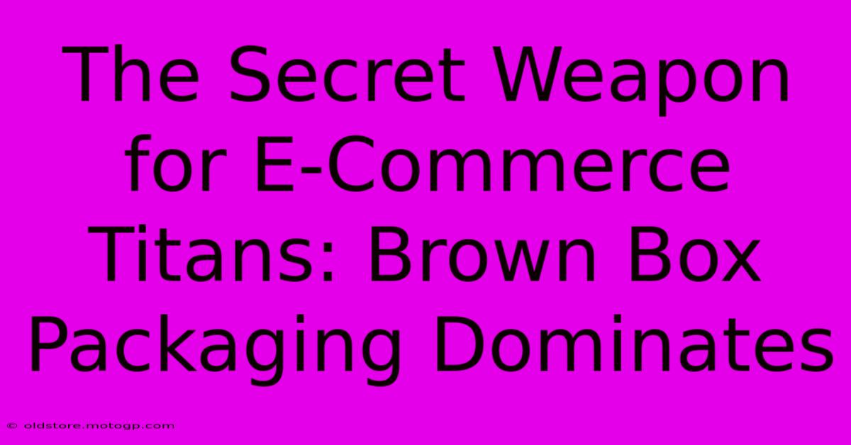 The Secret Weapon For E-Commerce Titans: Brown Box Packaging Dominates