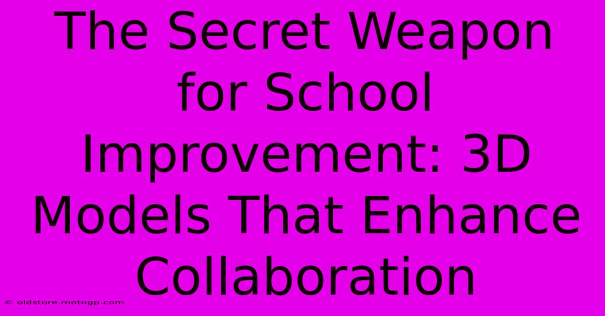 The Secret Weapon For School Improvement: 3D Models That Enhance Collaboration