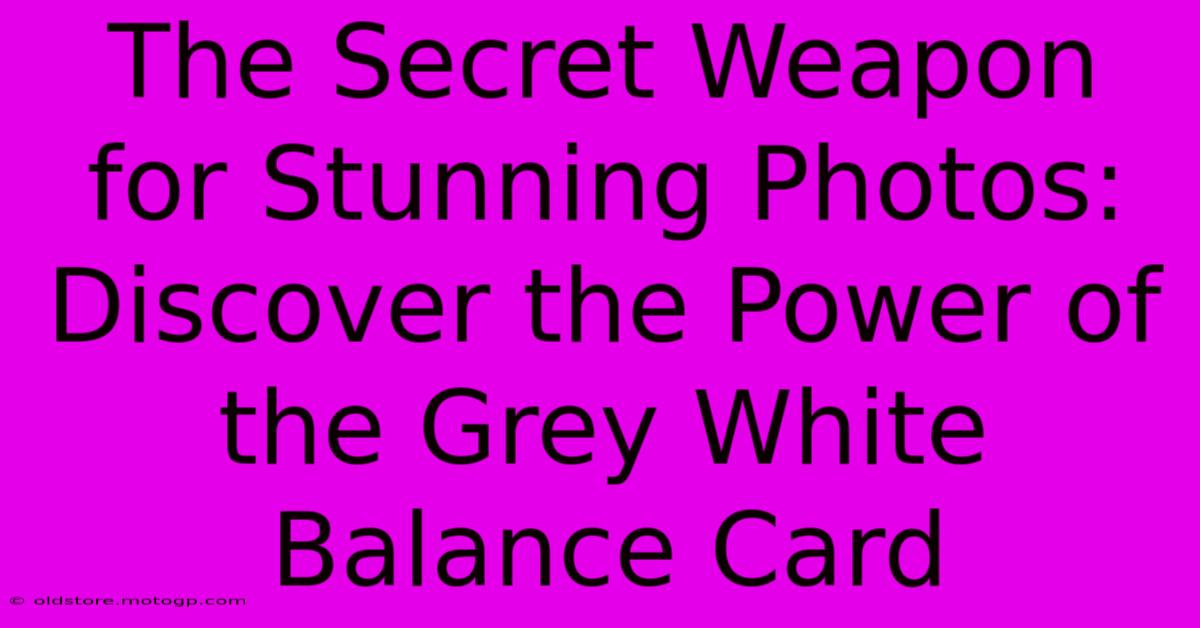 The Secret Weapon For Stunning Photos: Discover The Power Of The Grey White Balance Card