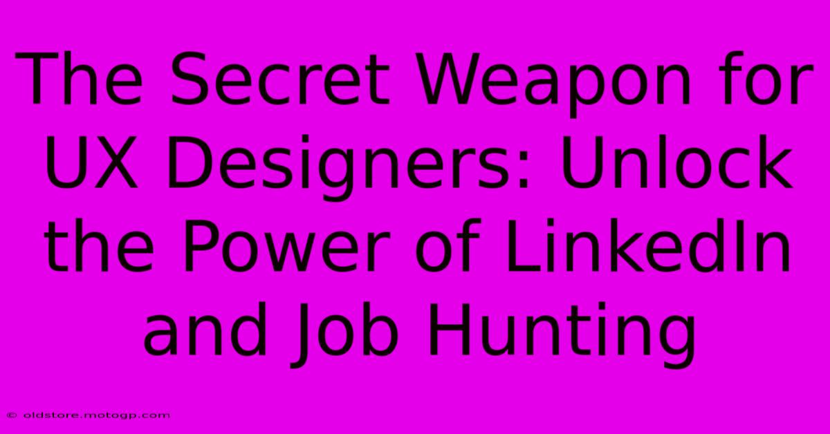 The Secret Weapon For UX Designers: Unlock The Power Of LinkedIn And Job Hunting