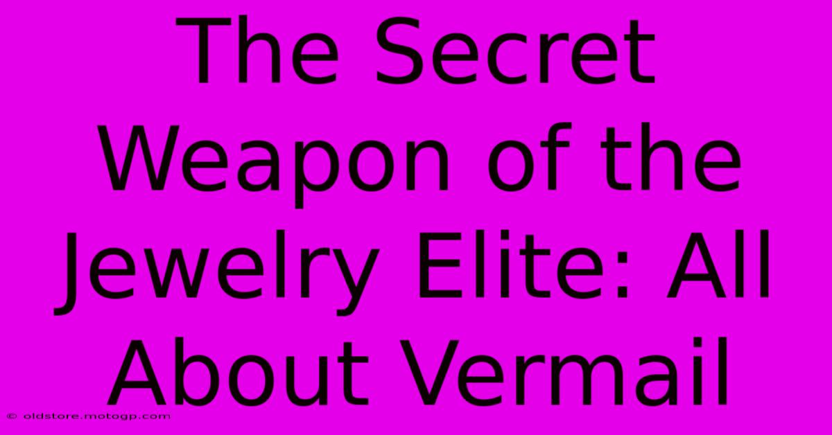 The Secret Weapon Of The Jewelry Elite: All About Vermail