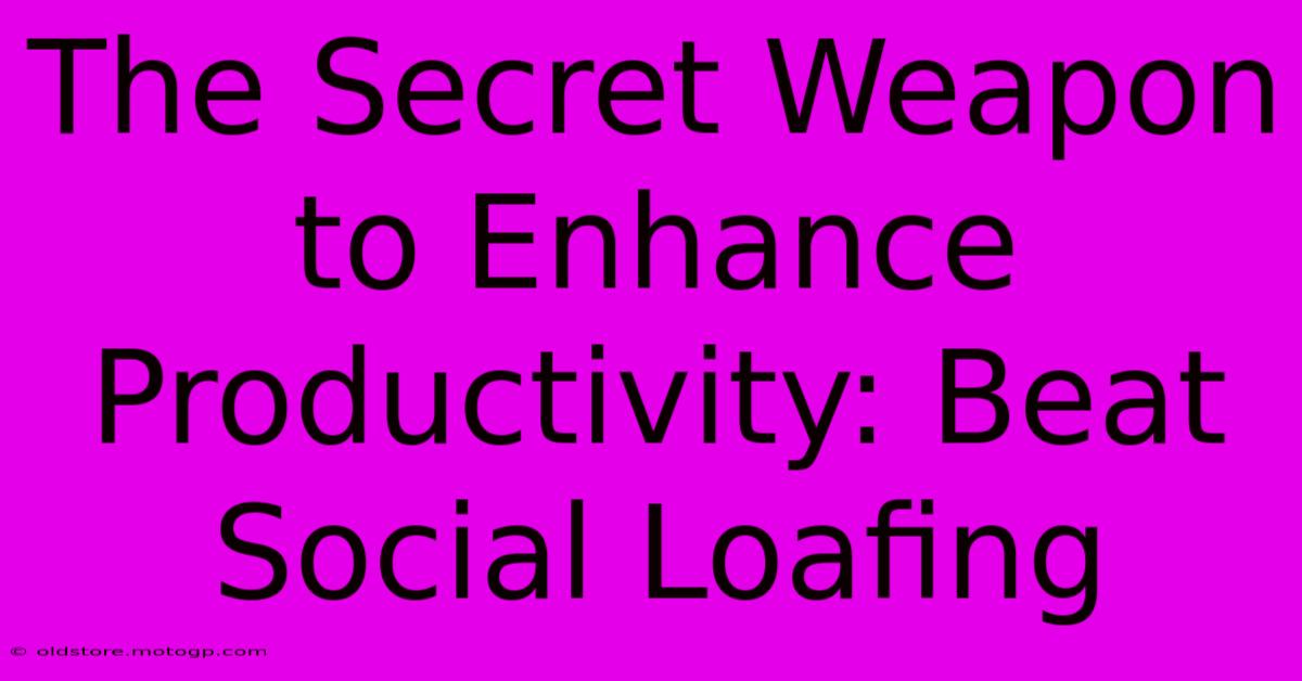 The Secret Weapon To Enhance Productivity: Beat Social Loafing