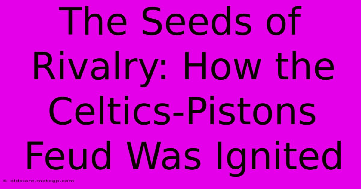 The Seeds Of Rivalry: How The Celtics-Pistons Feud Was Ignited