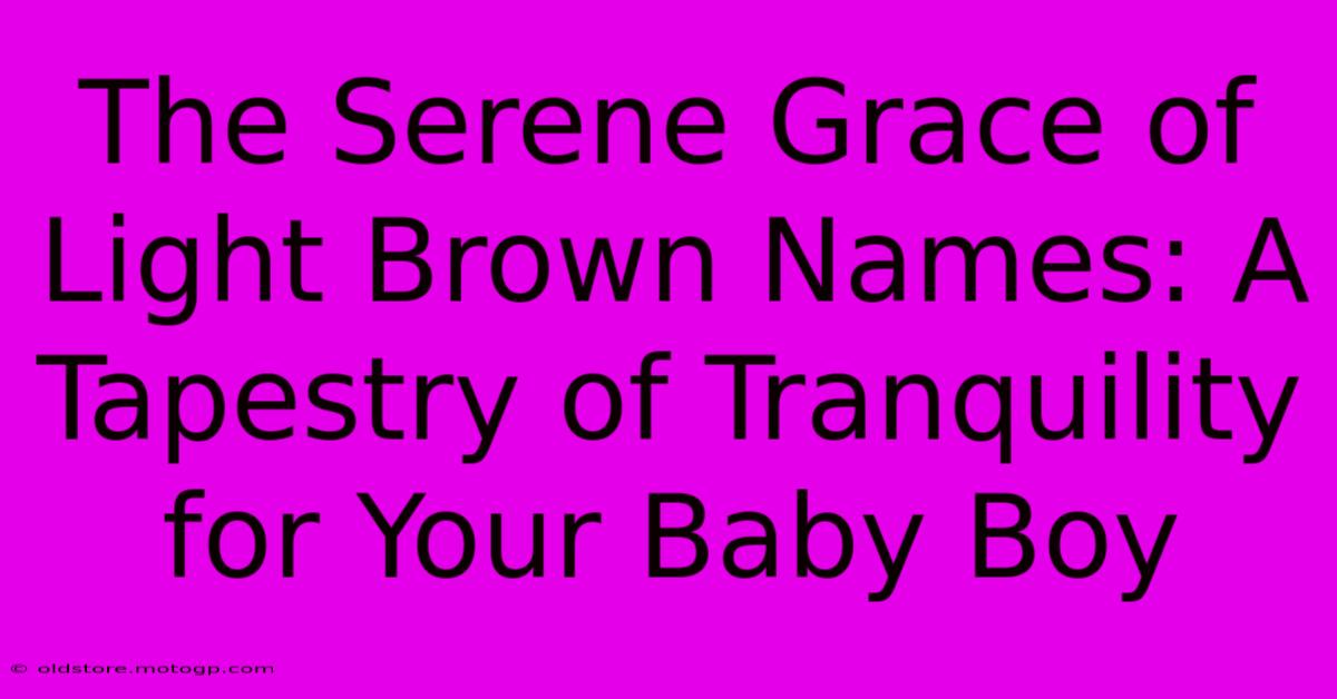 The Serene Grace Of Light Brown Names: A Tapestry Of Tranquility For Your Baby Boy