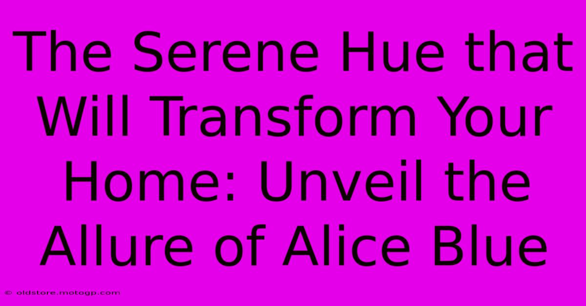 The Serene Hue That Will Transform Your Home: Unveil The Allure Of Alice Blue