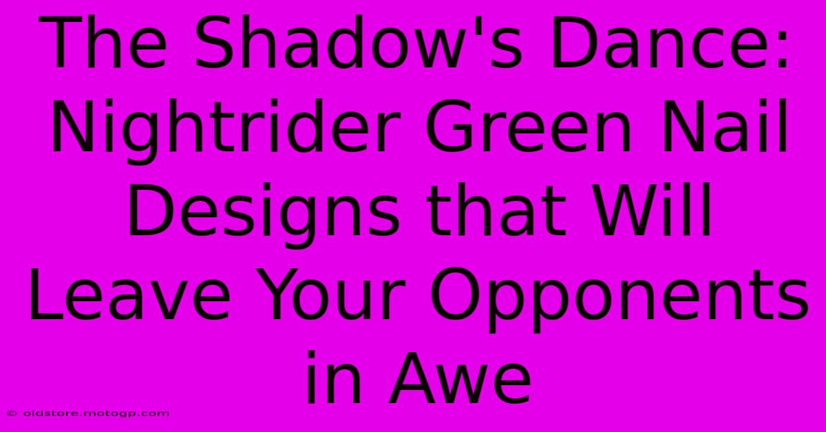 The Shadow's Dance: Nightrider Green Nail Designs That Will Leave Your Opponents In Awe