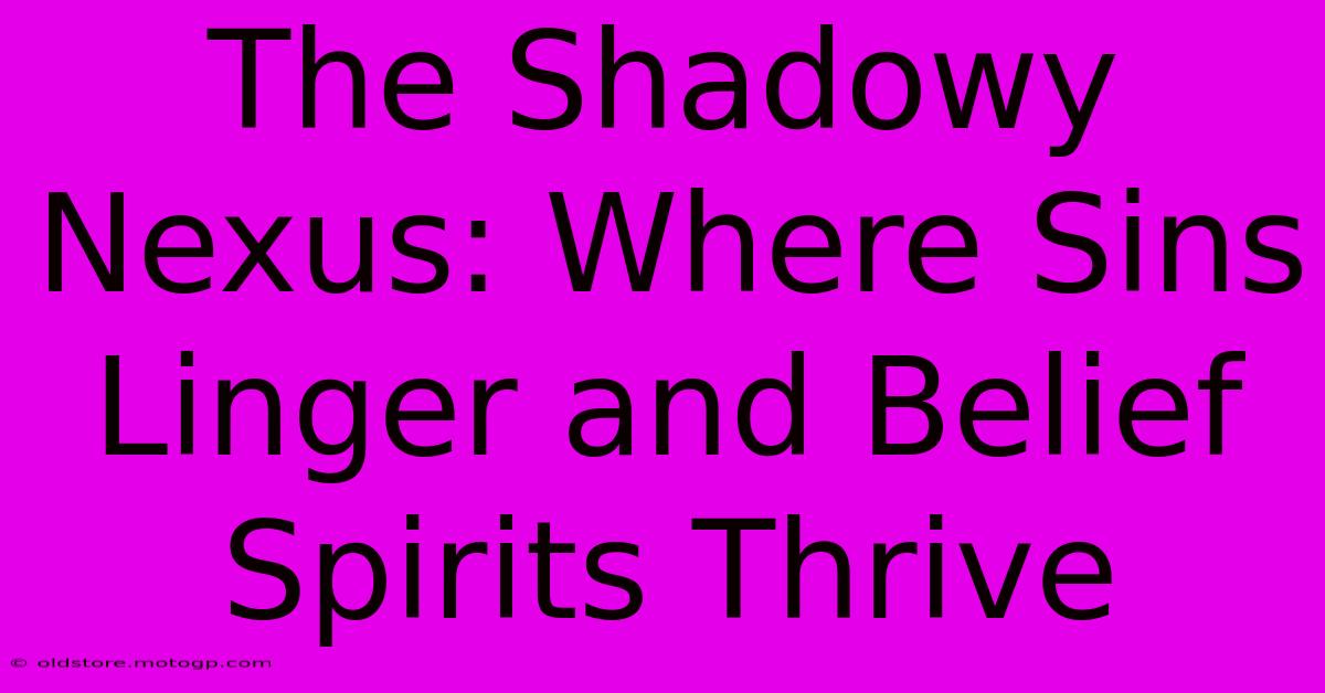 The Shadowy Nexus: Where Sins Linger And Belief Spirits Thrive