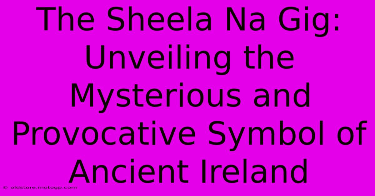 The Sheela Na Gig: Unveiling The Mysterious And Provocative Symbol Of Ancient Ireland