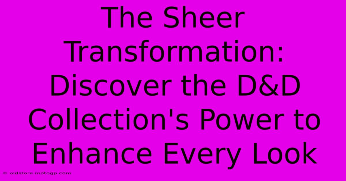 The Sheer Transformation: Discover The D&D Collection's Power To Enhance Every Look