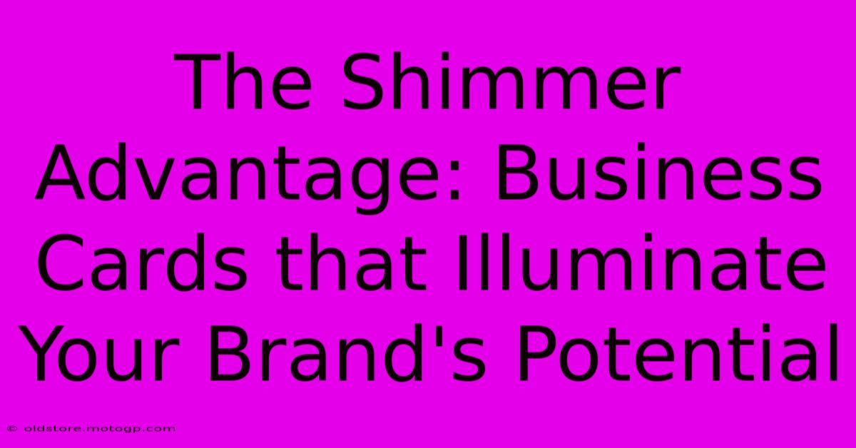 The Shimmer Advantage: Business Cards That Illuminate Your Brand's Potential