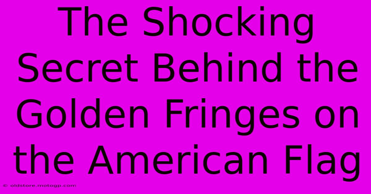 The Shocking Secret Behind The Golden Fringes On The American Flag