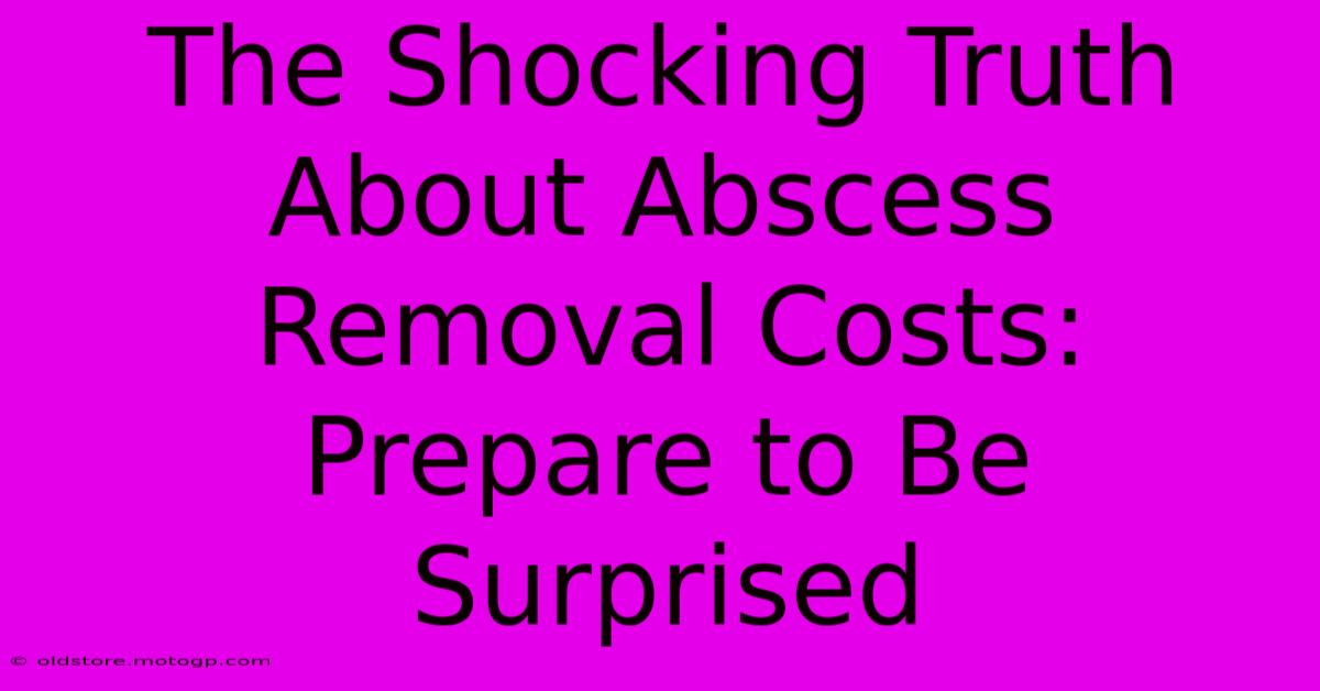 The Shocking Truth About Abscess Removal Costs: Prepare To Be Surprised