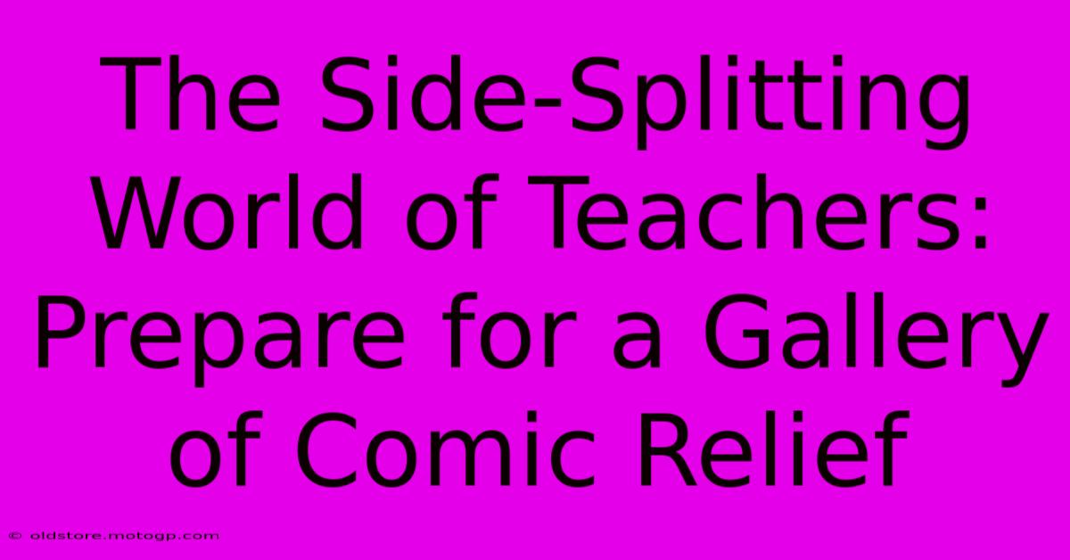 The Side-Splitting World Of Teachers: Prepare For A Gallery Of Comic Relief