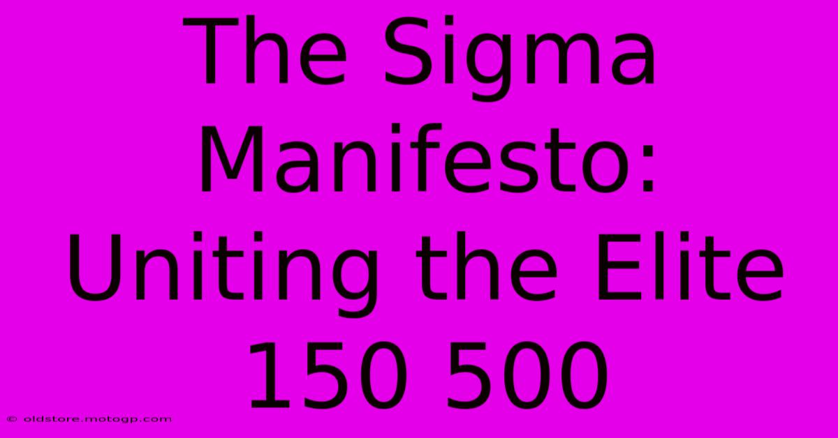 The Sigma Manifesto: Uniting The Elite 150 500