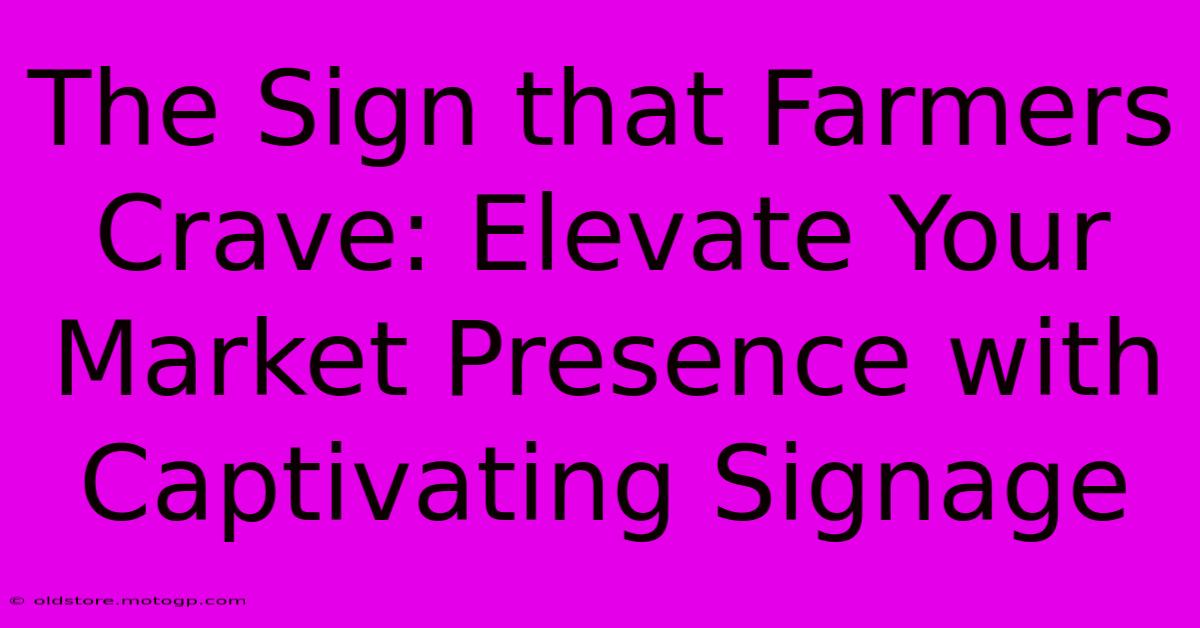 The Sign That Farmers Crave: Elevate Your Market Presence With Captivating Signage