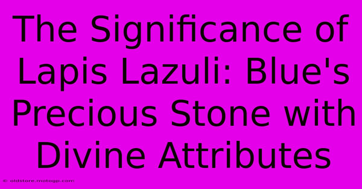 The Significance Of Lapis Lazuli: Blue's Precious Stone With Divine Attributes