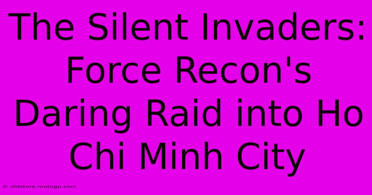 The Silent Invaders: Force Recon's Daring Raid Into Ho Chi Minh City