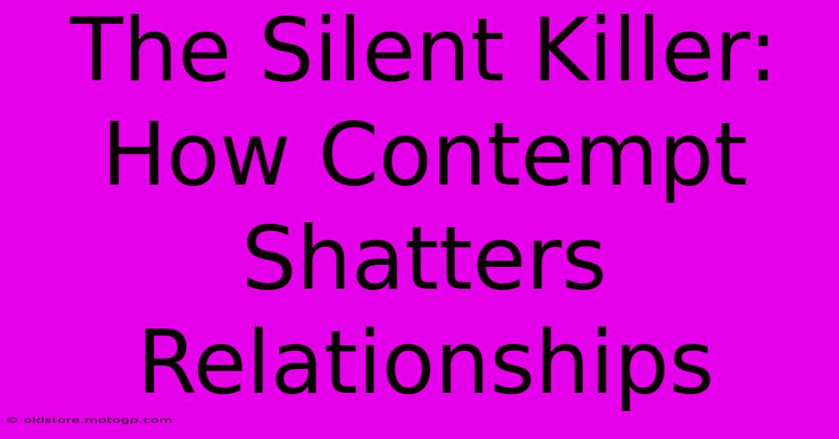 The Silent Killer: How Contempt Shatters Relationships