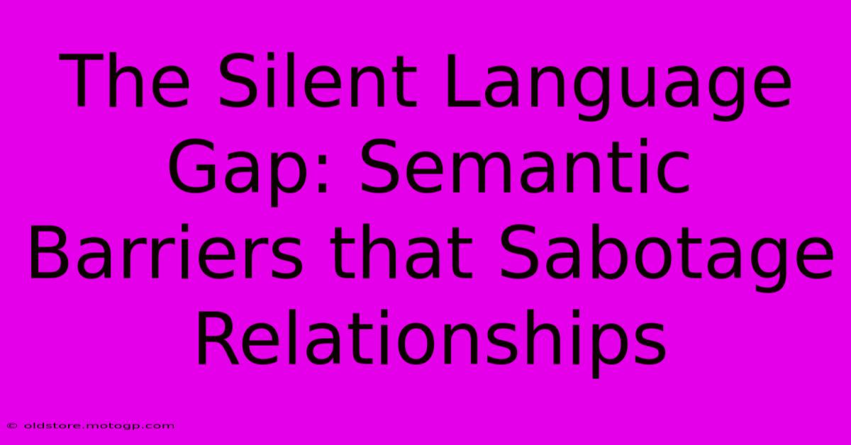 The Silent Language Gap: Semantic Barriers That Sabotage Relationships