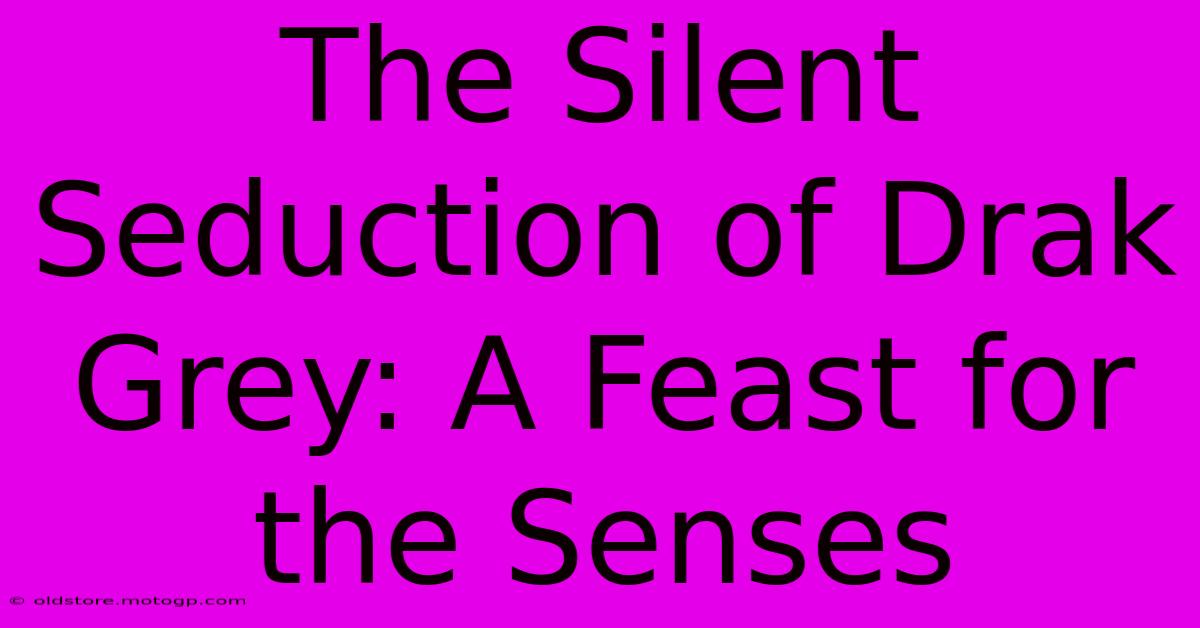 The Silent Seduction Of Drak Grey: A Feast For The Senses