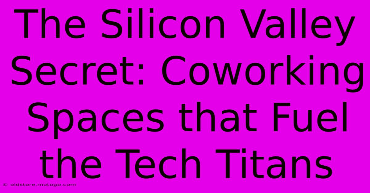 The Silicon Valley Secret: Coworking Spaces That Fuel The Tech Titans