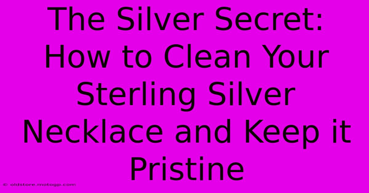 The Silver Secret: How To Clean Your Sterling Silver Necklace And Keep It Pristine