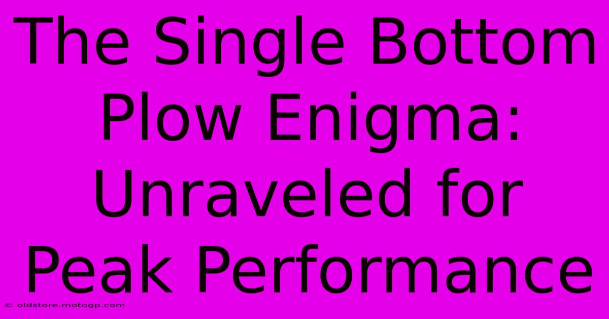 The Single Bottom Plow Enigma: Unraveled For Peak Performance