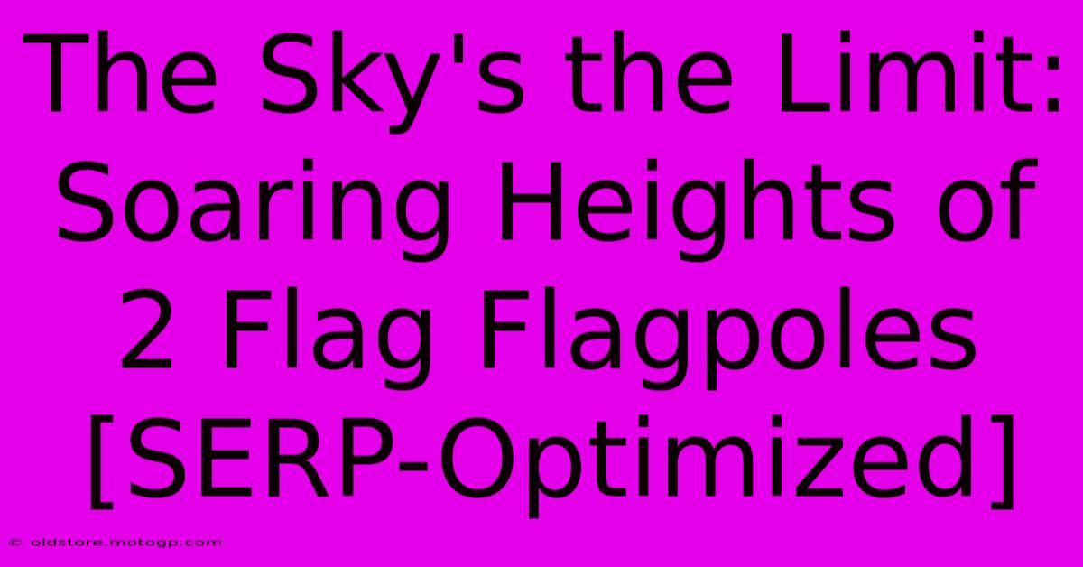 The Sky's The Limit: Soaring Heights Of 2 Flag Flagpoles [SERP-Optimized]