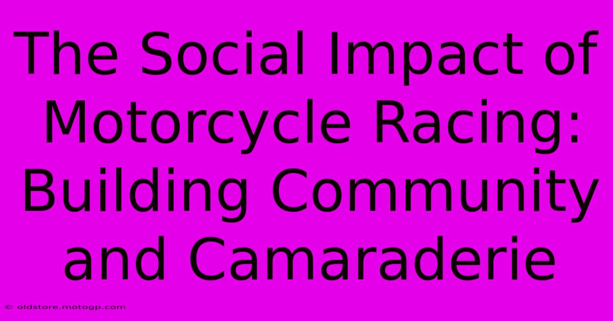 The Social Impact Of Motorcycle Racing: Building Community And Camaraderie