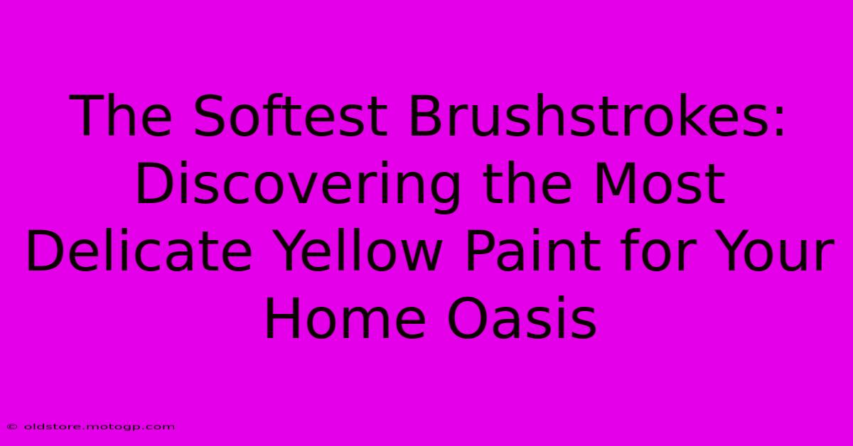 The Softest Brushstrokes: Discovering The Most Delicate Yellow Paint For Your Home Oasis