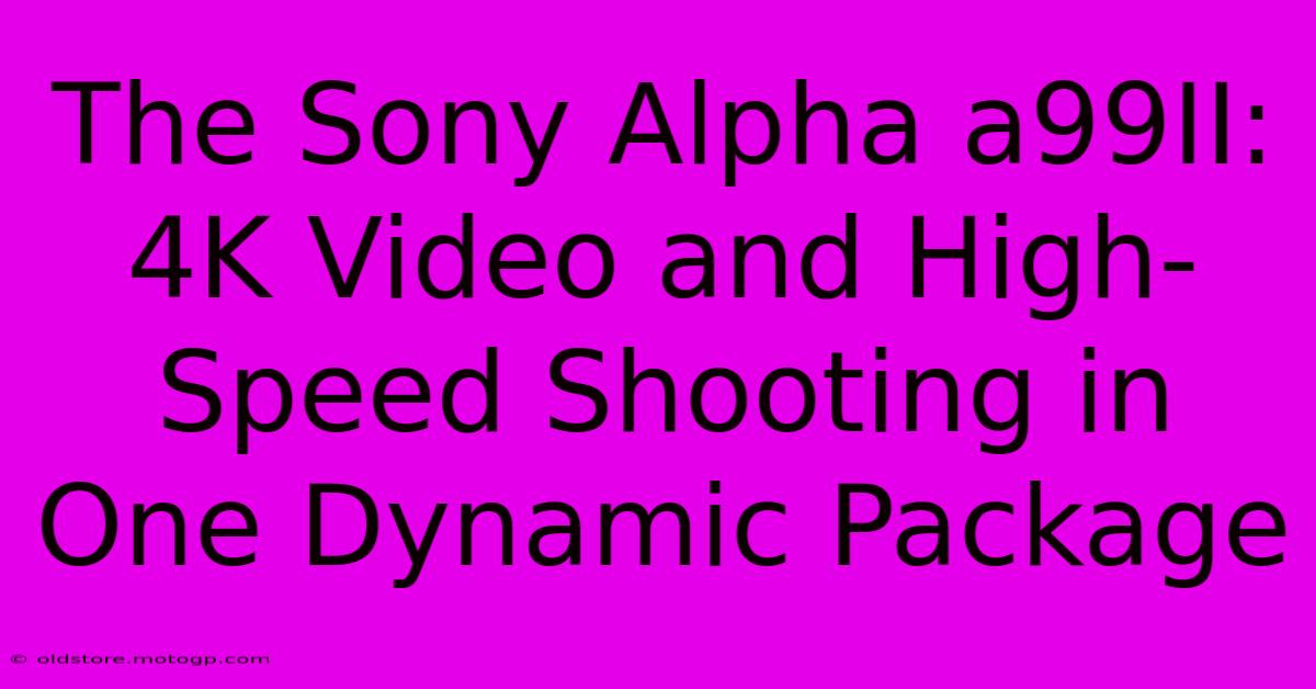 The Sony Alpha A99II: 4K Video And High-Speed Shooting In One Dynamic Package