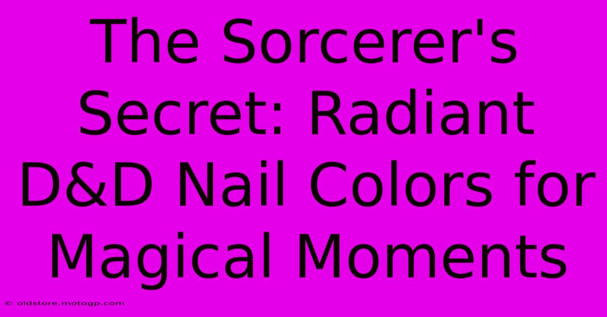 The Sorcerer's Secret: Radiant D&D Nail Colors For Magical Moments